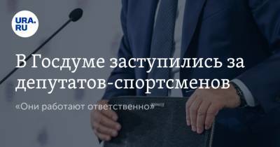В Госдуме заступились за депутатов-спортсменов. «Они работают ответственно»