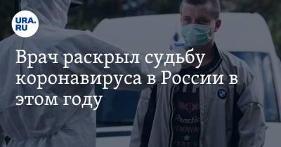 Врач раскрыл судьбу коронавируса в России в этом году