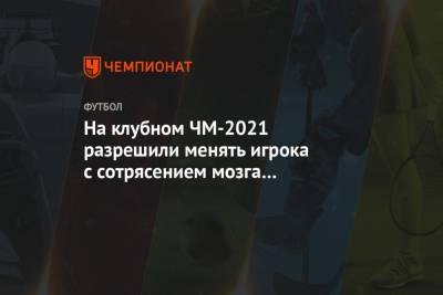 На клубном ЧМ-2021 разрешили менять игрока с сотрясением мозга вне лимита замен