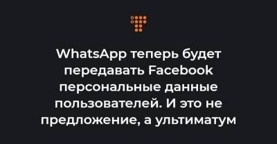 WhatsApp теперь будет передавать Facebook персональные данные пользователей. И это не предложение, а ультиматум
