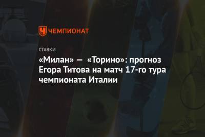 «Милан» — «Торино»: прогноз Егора Титова на матч 17-го тура чемпионата Италии
