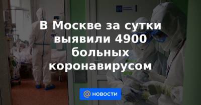 В Москве за сутки выявили 4900 больных коронавирусом