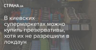 В киевских супермаркетах можно купить презервативы, хотя их не разрешили в локдаун