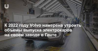 К 2022 году Volvo намерена утроить объемы выпуска электрокаров на своем заводе в Генте