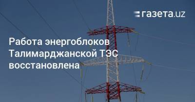 Работа энергоблоков Талимарджанской ТЭС восстановлена - gazeta.uz - Узбекистан