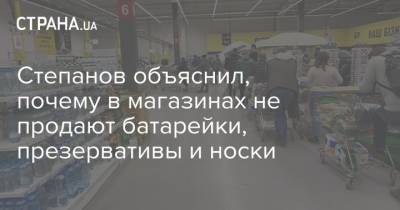 Степанов объяснил, почему в магазинах не продают батарейки, презервативы и носки