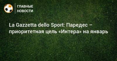 La Gazzetta dello Sport: Паредес – приоритетная цель «Интера» на январь