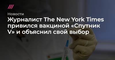 Журналист The New York Times привился вакциной «Спутник V» и объяснил свой выбор