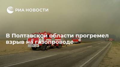 В Полтавской области прогремел взрыв на газопроводе