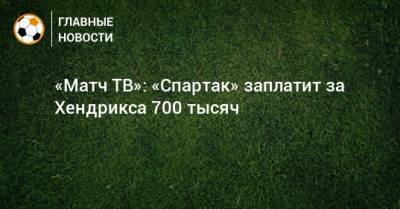 «Матч ТВ»: «Спартак» заплатит за Хендрикса 700 тысяч