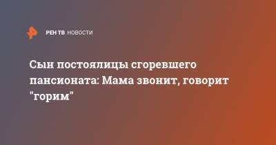 Сын постоялицы сгоревшего пансионата: Мама звонит, говорит "горим" - ren.tv - Боровск