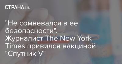 "Не сомневался в ее безопасности". Журналист The New York Times привился вакциной "Спутник V"