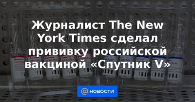 Журналист The New York Times сделал прививку российской вакциной «Спутник V»