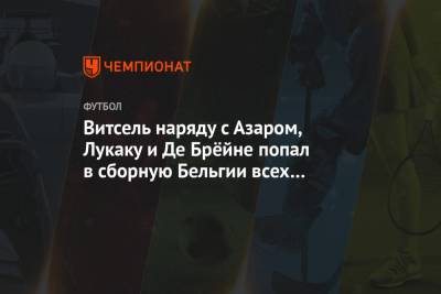 Эден Азар - Венсан Компани - Кевин Де-Брейн - Аксель Витсель - Ян Вертонген - Витсель наряду с Азаром, Лукаку и Де Брёйне попал в сборную Бельгии всех времён - championat.com - Бельгия