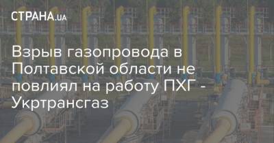 Взрыв газопровода в Полтавской области не повлиял на работу ПХГ - Укртрансгаз