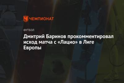 Дмитрий Баринов прокомментировал исход матча с «Лацио» в Лиге Европы