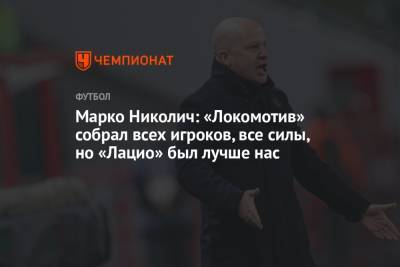 Марко Николич: «Локомотив» собрал всех игроков, все силы, но «Лацио» был лучше нас