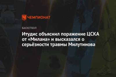 Итудис объяснил поражение ЦСКА от «Милана» и высказался о серьёзности травмы Милутинова