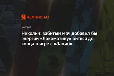 Николич: забитый мяч добавил бы энергии «Локомотиву» биться до конца в игре с «Лацио»