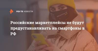 Российские маркетплейсы не будут предустанавливать на смартфоны в РФ