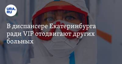 В диспансере Екатеринбурга ради VIP отодвигают других больных. «Везут чиновника, надо бросить всех»