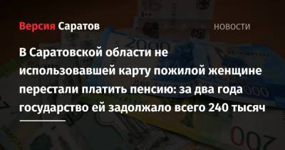 В Саратовской области не использовавшей карту пожилой женщине перестали платить пенсию: за два года государство ей задолжало всего 240 тысяч