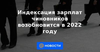 Индексация зарплат чиновников возобновится в 2022 году
