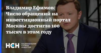 Владимир Ефимов: Число обращений на инвестиционный портал Москвы достигло 100 тысяч в этом году