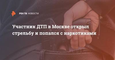 Участник ДТП в Москве открыл стрельбу и попался с наркотиками