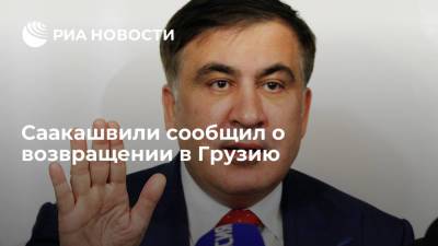Саакашвили сообщил о возвращении в Грузию спустя восемь лет