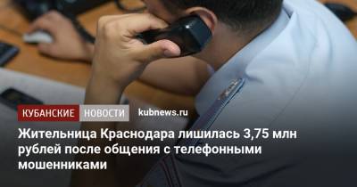 Жительница Краснодара лишилась 3,75 млн рублей после общения с телефонными мошенниками