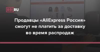 Продавцы «AliExpress Россия» смогут не платить за доставку во время распродаж