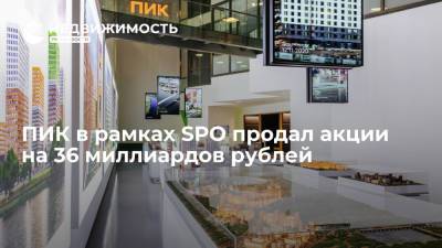 Девелопер ПИК в рамках SPO продал акции на 36 миллиардов рублей
