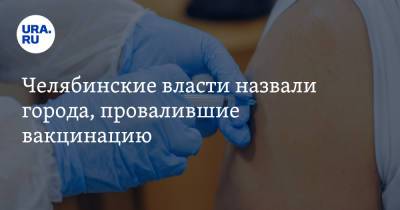 Челябинские власти назвали города, провалившие вакцинацию