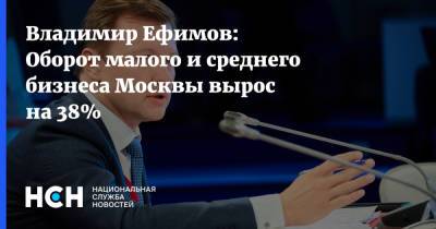 Владимир Ефимов: Оборот малого и среднего бизнеса Москвы вырос на 38%