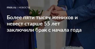Более пяти тысяч женихов и невест старше 55 лет заключили брак с начала года - mos.ru - Москва