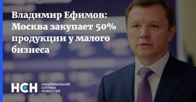 Владимир Ефимов: Москва закупает 50% продукции у малого бизнеса
