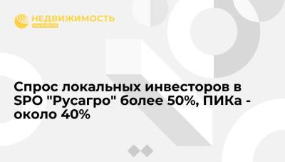 Спрос локальных инвесторов в SPO "Русагро" более 50%, ПИКа - около 40%