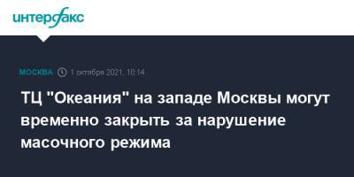 ТЦ "Океания" на западе Москвы могут временно закрыть за нарушение масочного режима