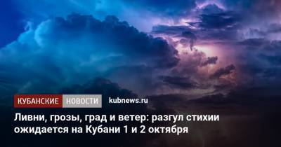 Ливни, грозы, град и ветер: разгул стихии ожидается на Кубани 1 и 2 октября