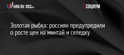 Золотая рыбка: россиян предупредили о росте цен на минтай и селедку