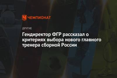 Гендиректор ФГР рассказал о критериях выбора нового главного тренера сборной России
