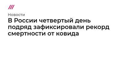 В России четвертый день подряд зафиксировали рекорд смертности от ковида