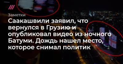 Саакашвили заявил, что вернулся в Грузию и опубликовал видео из ночного Батуми. Дождь нашел место, которое снимал политик