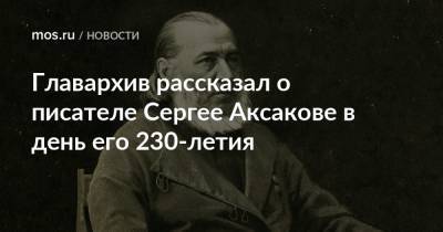 Главархив рассказал о писателе Сергее Аксакове в день его 230-летия - mos.ru - Москва - Уфа