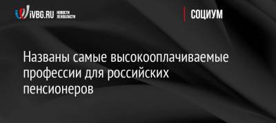 Названы самые высокооплачиваемые профессии для российских пенсионеров