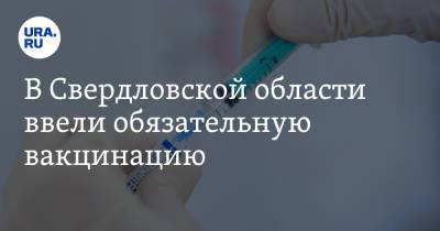 В Свердловской области ввели обязательную вакцинацию