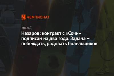 Назаров: контракт с «Сочи» подписан на два года. Задача – побеждать, радовать болельщиков