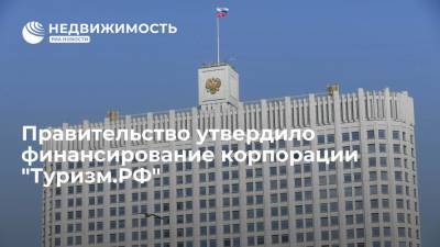 Правительство России одобрило выделение средства корпорации "Туризм.РФ"