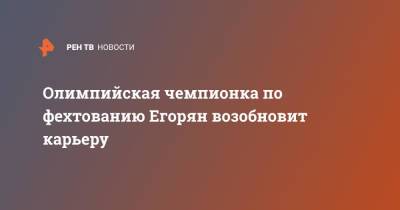 Олимпийская чемпионка по фехтованию Егорян возобновит карьеру